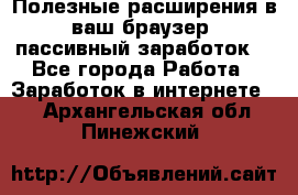 Полезные расширения в ваш браузер (пассивный заработок) - Все города Работа » Заработок в интернете   . Архангельская обл.,Пинежский 